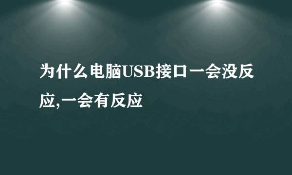 为什么电脑USB接口一会没反应,一会有反应