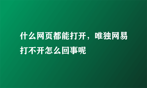 什么网页都能打开，唯独网易打不开怎么回事呢