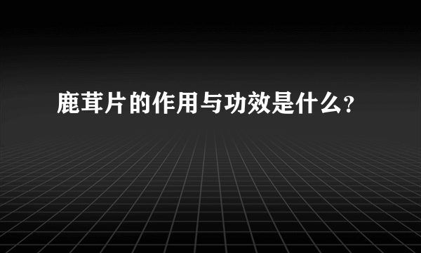 鹿茸片的作用与功效是什么？