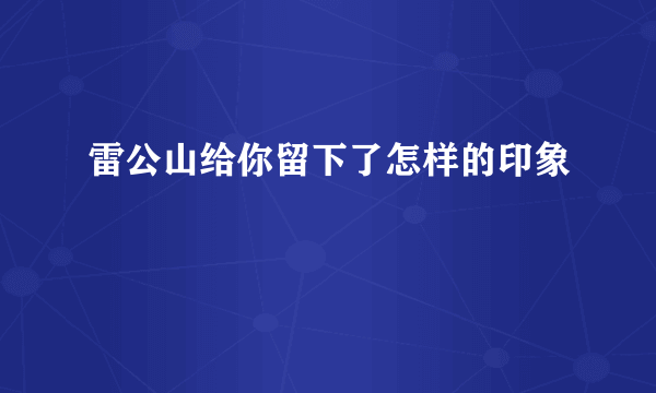 雷公山给你留下了怎样的印象