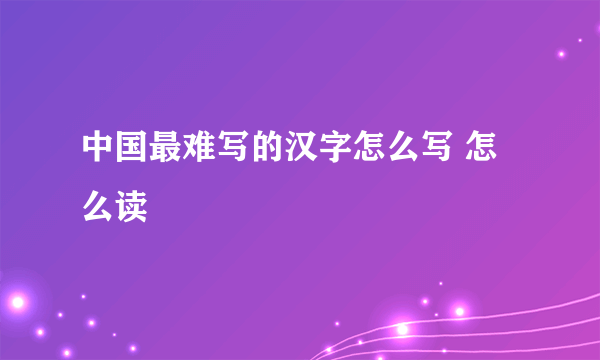 中国最难写的汉字怎么写 怎么读