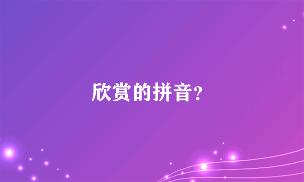 欣赏的拼音？