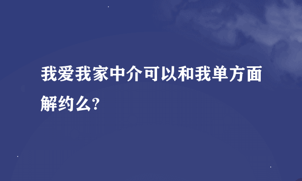 我爱我家中介可以和我单方面解约么?