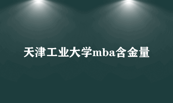 天津工业大学mba含金量