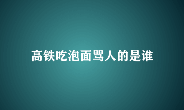 高铁吃泡面骂人的是谁