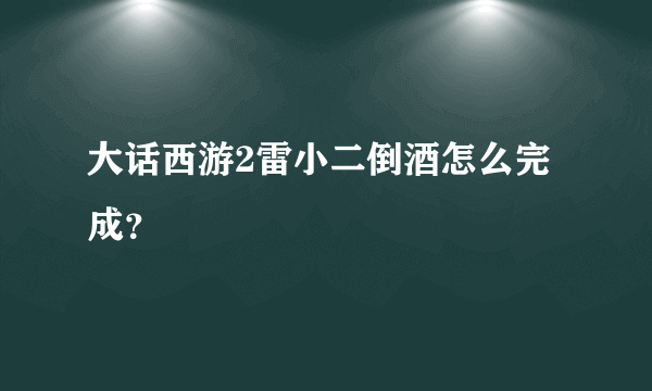 大话西游2雷小二倒酒怎么完成？