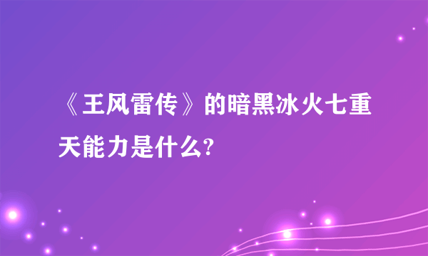 《王风雷传》的暗黑冰火七重天能力是什么?