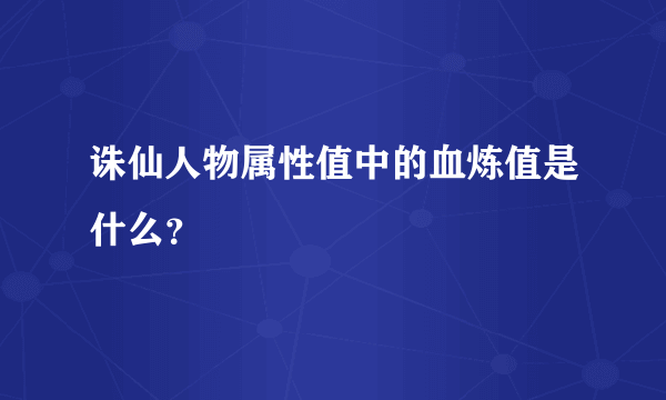 诛仙人物属性值中的血炼值是什么？