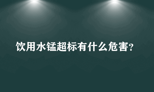 饮用水锰超标有什么危害？