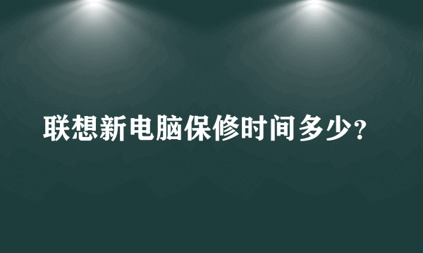 联想新电脑保修时间多少？