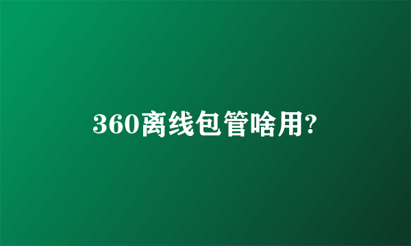 360离线包管啥用?