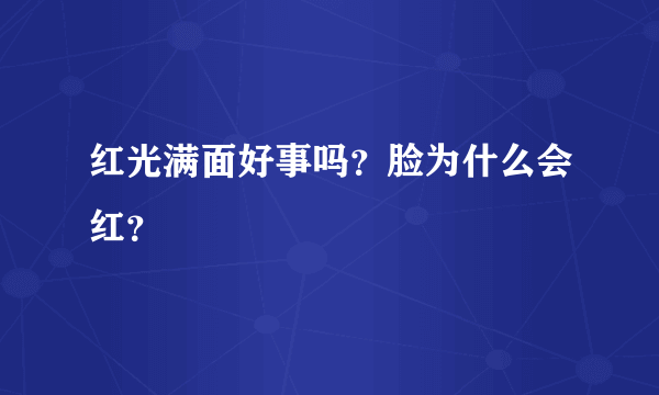 红光满面好事吗？脸为什么会红？