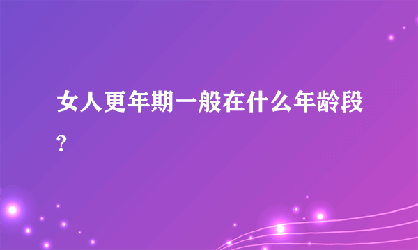 女人更年期一般在什么年龄段?