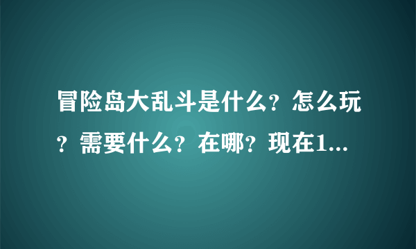 冒险岛大乱斗是什么？怎么玩？需要什么？在哪？现在106版还有吗？能得到什么？