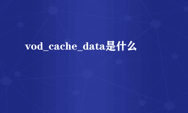 vod_cache_data是什么