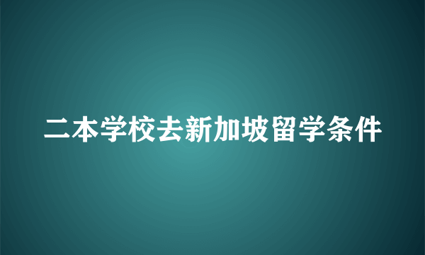 二本学校去新加坡留学条件