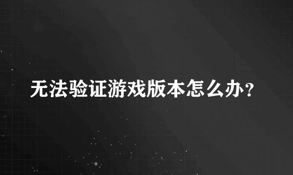 无法验证游戏版本怎么办？