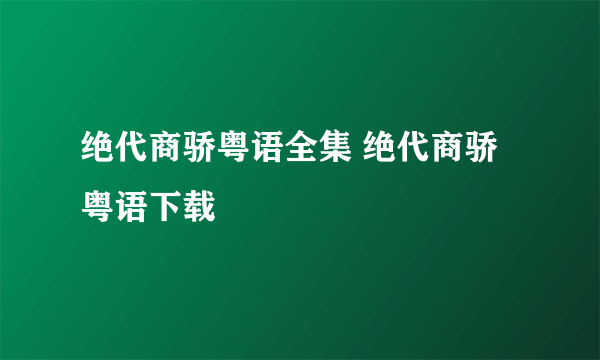 绝代商骄粤语全集 绝代商骄粤语下载