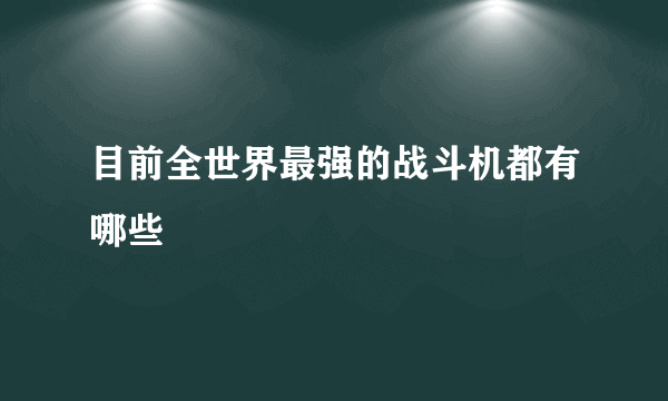 目前全世界最强的战斗机都有哪些