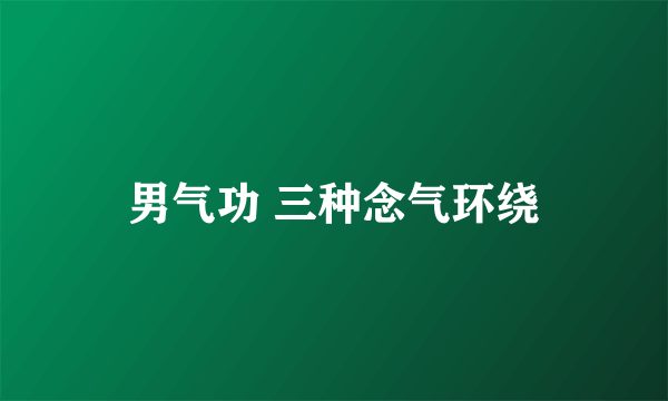 男气功 三种念气环绕