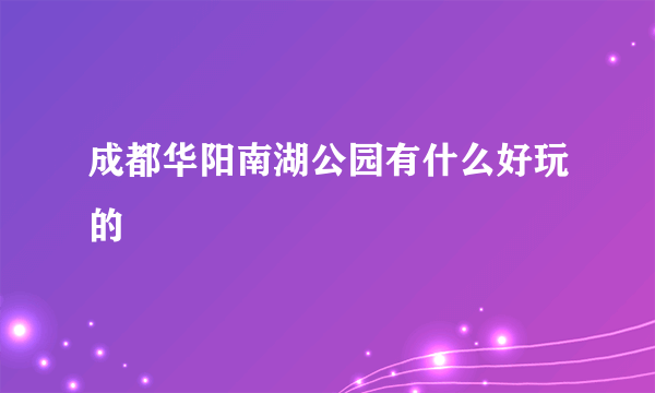 成都华阳南湖公园有什么好玩的