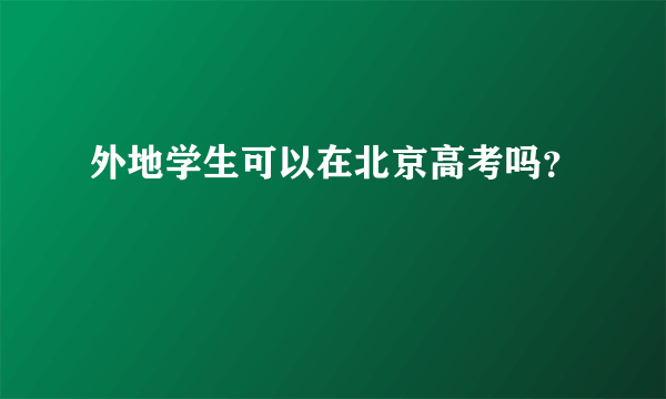 外地学生可以在北京高考吗？