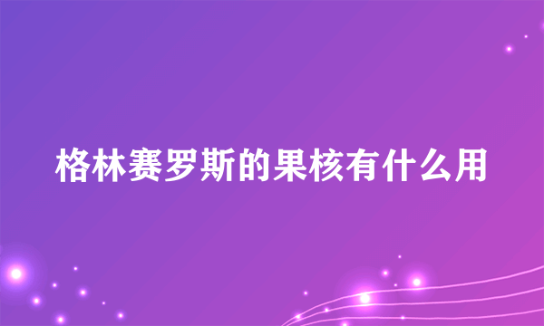 格林赛罗斯的果核有什么用