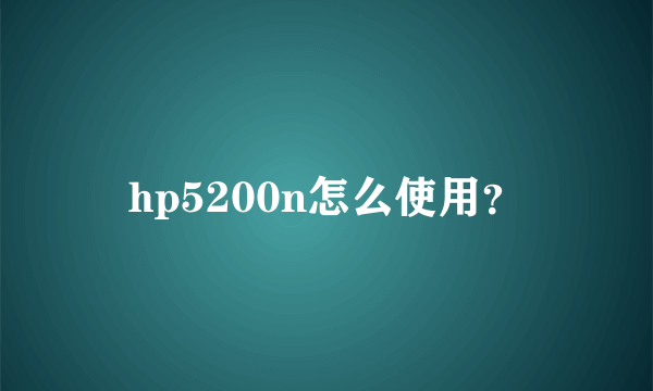 hp5200n怎么使用？