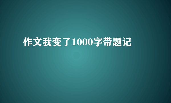 作文我变了1000字带题记