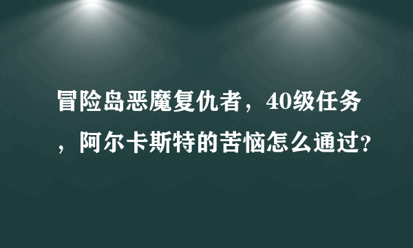 冒险岛恶魔复仇者，40级任务，阿尔卡斯特的苦恼怎么通过？