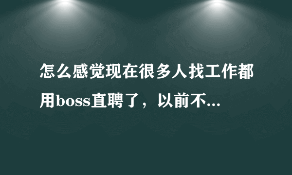 怎么感觉现在很多人找工作都用boss直聘了，以前不都是前程和智联吗，boss有啥好的