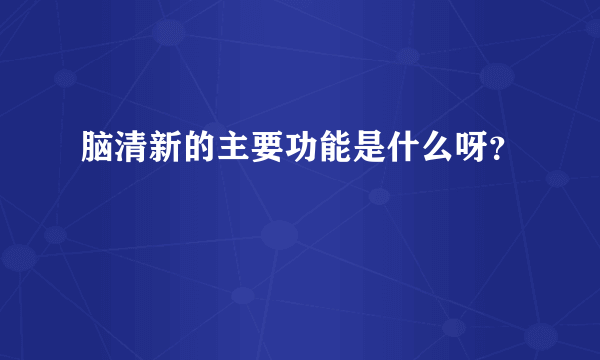 脑清新的主要功能是什么呀？