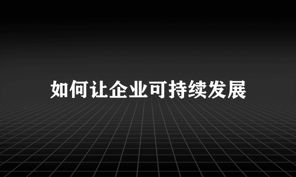 如何让企业可持续发展