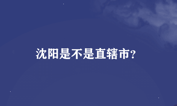 沈阳是不是直辖市？