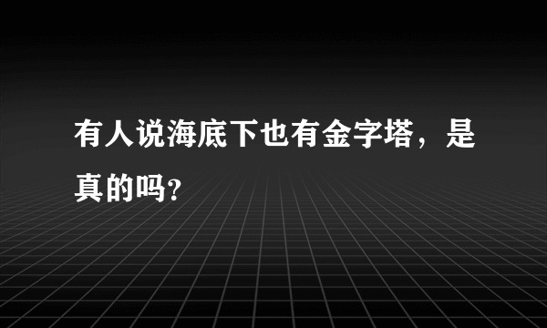 有人说海底下也有金字塔，是真的吗？