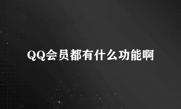 QQ会员都有什么功能啊