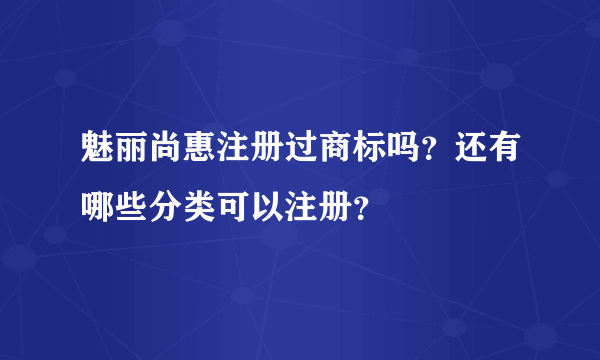 魅丽尚惠注册过商标吗？还有哪些分类可以注册？