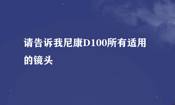 请告诉我尼康D100所有适用的镜头