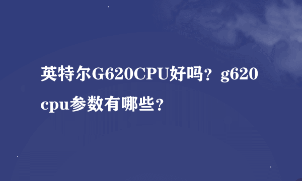 英特尔G620CPU好吗？g620cpu参数有哪些？