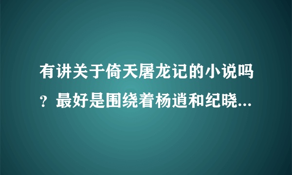 有讲关于倚天屠龙记的小说吗？最好是围绕着杨逍和纪晓芙讲的，结局必须喜！