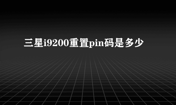 三星i9200重置pin码是多少