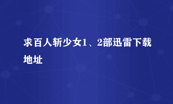 求百人斩少女1、2部迅雷下载地址