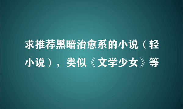 求推荐黑暗治愈系的小说（轻小说），类似《文学少女》等