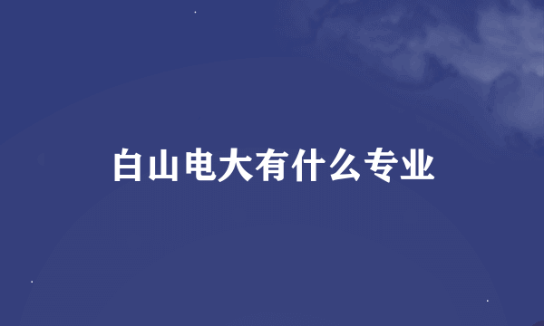 白山电大有什么专业