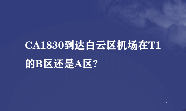 CA1830到达白云区机场在T1的B区还是A区?