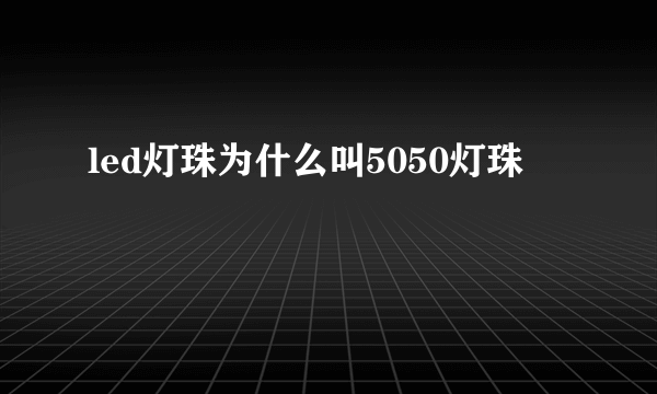 led灯珠为什么叫5050灯珠