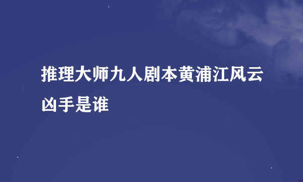 推理大师九人剧本黄浦江风云凶手是谁