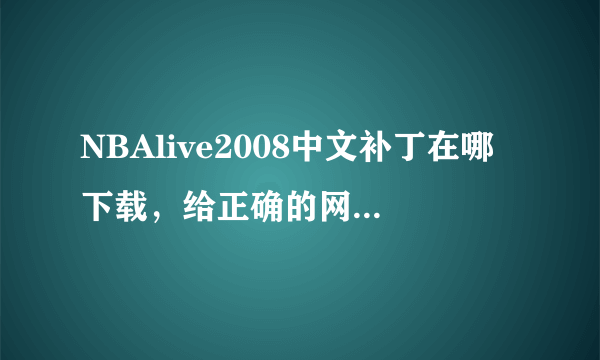 NBAlive2008中文补丁在哪下载，给正确的网址，一定给分