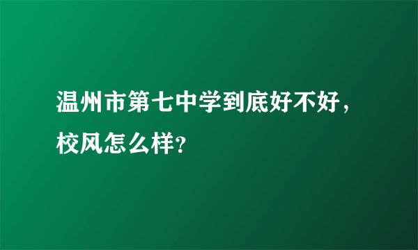 温州市第七中学到底好不好，校风怎么样？