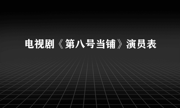 电视剧《第八号当铺》演员表